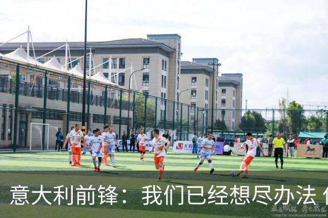 意大利前锋：我们已经想尽办法 但还是不够